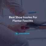 9 Best Insoles for Plantar Fasciitis For Arch & Heel Support